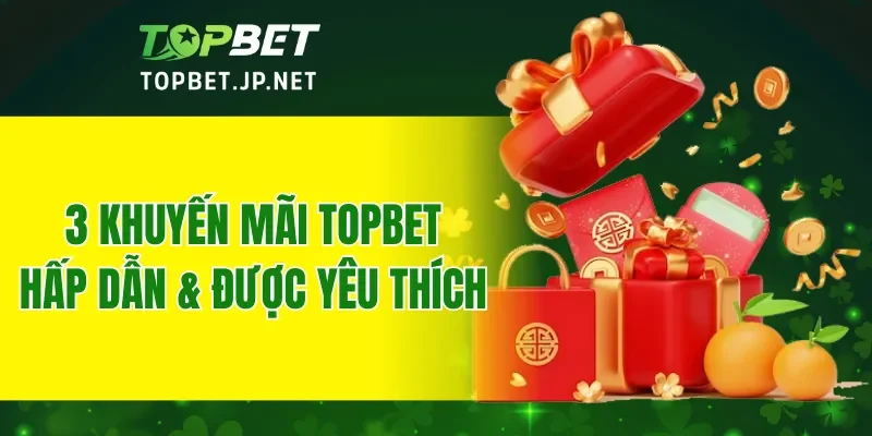 3 khuyến mãi TOPBET hấp dẫn và rất được yêu thích