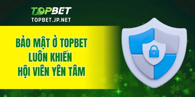Bảo mật ở TOPBET luôn khiến hội viên yên tâm