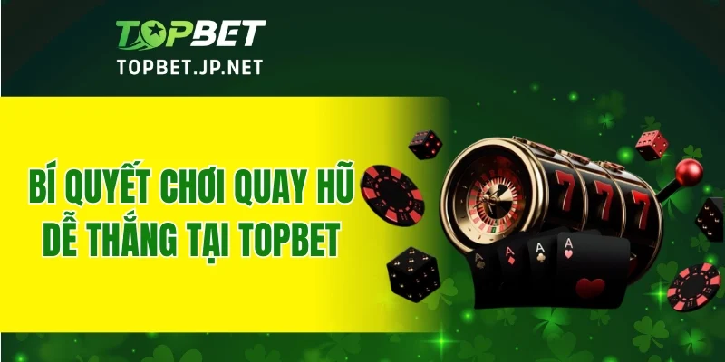 Bí quyết chơi quay hũ dễ thắng tại TOPBET