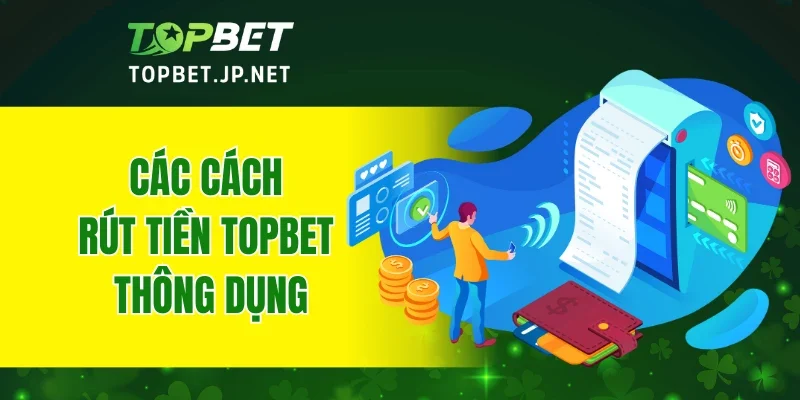 Các cách rút tiền TOPBET thông dụng