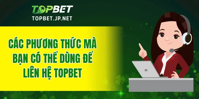 Các phương thức mà bạn có thể dùng để liên hệ TOPBET