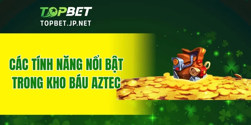 Các tính năng nổi bật trong kho báu Aztec