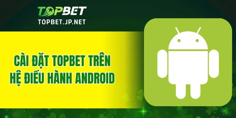 Cài đặt TOPBET trên hệ điều hành Android
