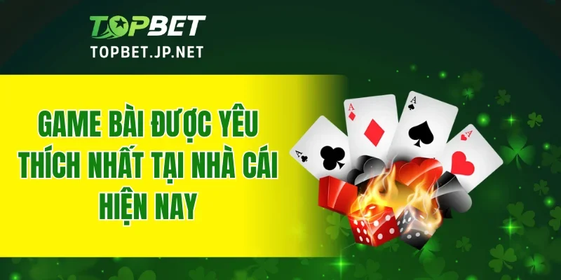 Game bài được yêu thích nhất tại nhà cái hiện nay