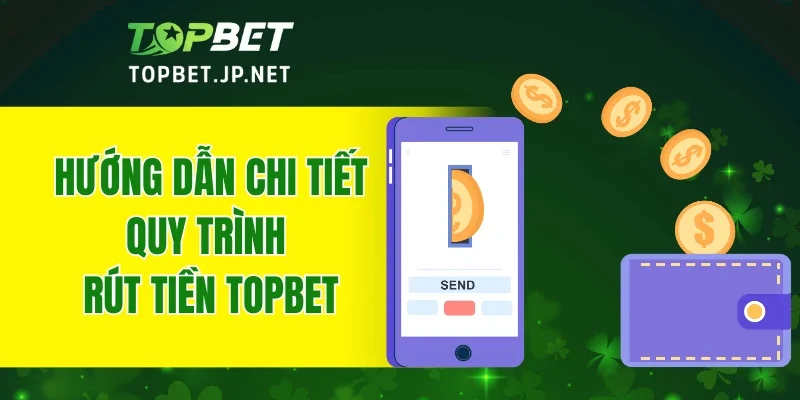 Hướng dẫn chi tiết quy trình rút tiền TOPBET