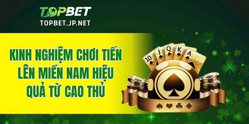 Kinh nghiệm chơi tiến lên miền nam hiệu quả từ cao thủ