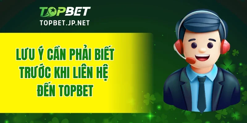 Lưu ý cần phải biết trước khi liên hệ đến TOPBET