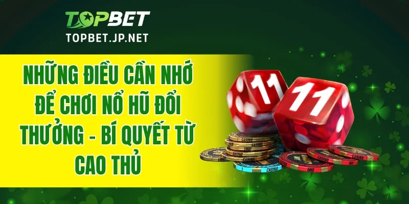 Những điều cần nhớ để chơi nổ hũ đổi thưởng - bí quyết từ cao thủ