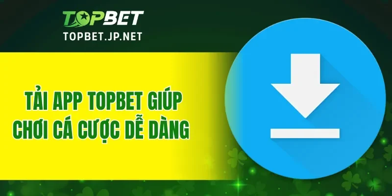 Tải app TOPBET giúp chơi cá cược dễ dàng hơn