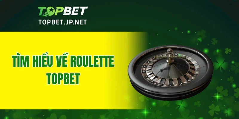 Tìm hiểu về Roulette TOPBET