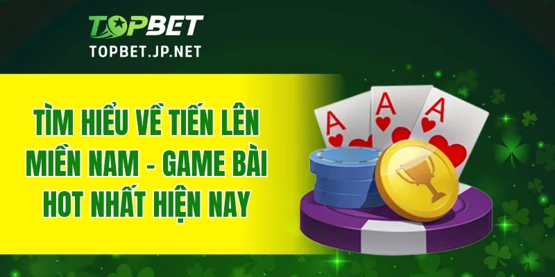 Tìm hiểu về tiến lên miền nam - game bài hot nhất hiện nay