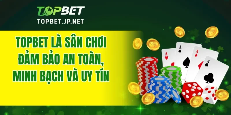 TOPBET là sân chơi đỉnh cao đảm bảo an toàn, minh bạch và uy tín