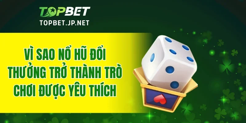 Vì sao nổ hũ đổi thưởng trở thành trò chơi được yêu thích